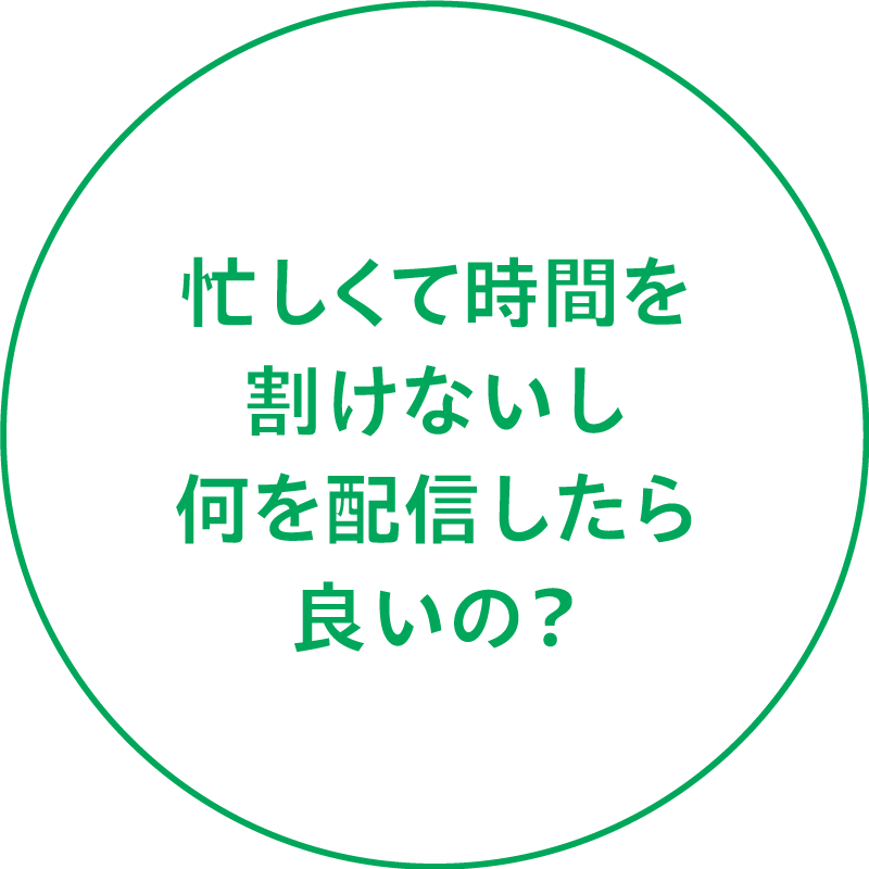 忙しくて時間を割けないし何を配信したら良いの？