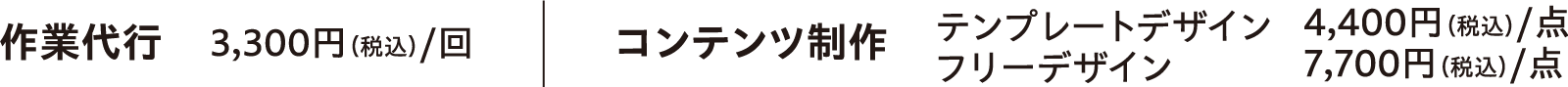 作業代行：3,300円（税込）/回　｜　コンテンツ制作：テンプレートデザイン 4,400円（税込）/点、フリーデザイン 7,700円（税込）/点